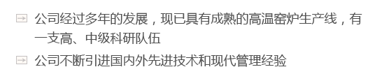 公司經(jīng)過(guò)多年的發(fā)展，現(xiàn)已具有成熟的高溫窯爐生產(chǎn)線(xiàn)，有一支高、中級(jí)科研隊(duì)伍
