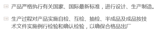 產(chǎn)品嚴(yán)格執(zhí)行有關(guān)國(guó)家、國(guó)際最新標(biāo)準(zhǔn)，進(jìn)行設(shè)計(jì)、生產(chǎn)制造。